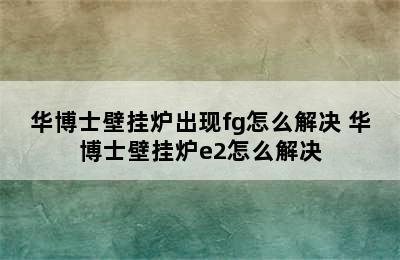 华博士壁挂炉出现fg怎么解决 华博士壁挂炉e2怎么解决